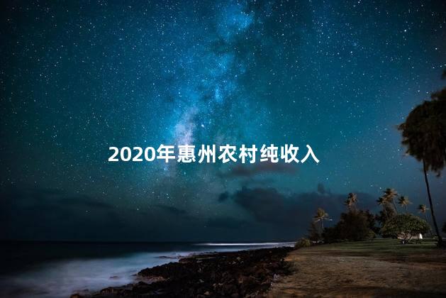 2020年惠州农村纯收入 惠州市的最低工资标准
