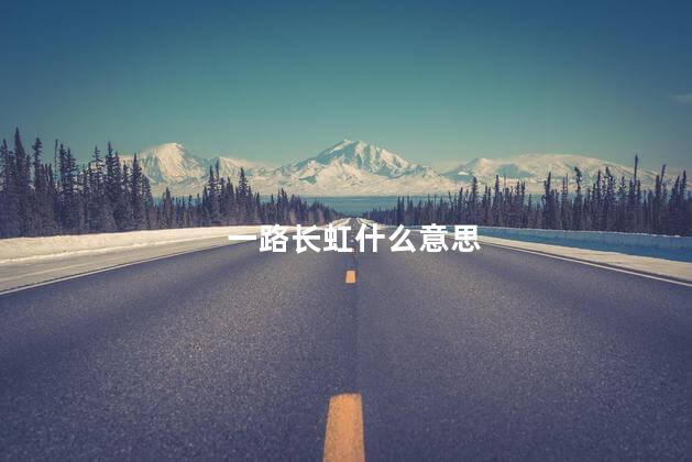 一路长虹什么意思 一路长虹可以形容人吗