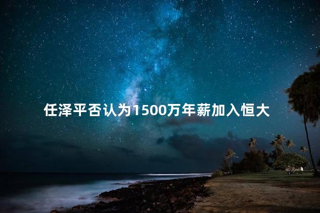 任泽平否认为1500万年薪加入恒大