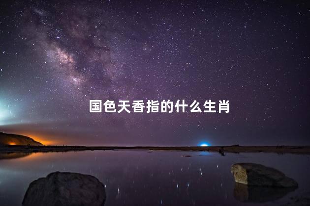 国色天香指的什么生肖 国色天香指的什么植物