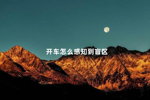 开车怎么感知到盲区，视线盲区撞到人了谁责任