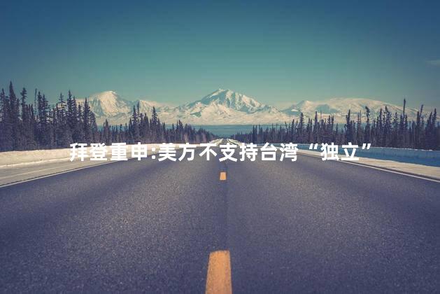 拜登重申:美方不支持台湾“独立”