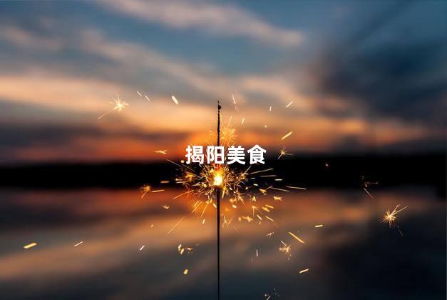 揭阳美食 揭阳市是哪个省
