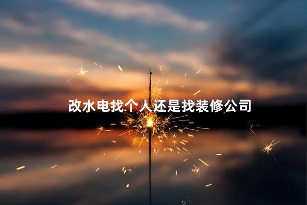 改水电找个人还是找装修公司 装修水电一般是不是都是分开的