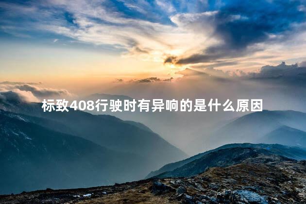标致408行驶时有异响的是什么原因，标致408左前轮行驶时有异响