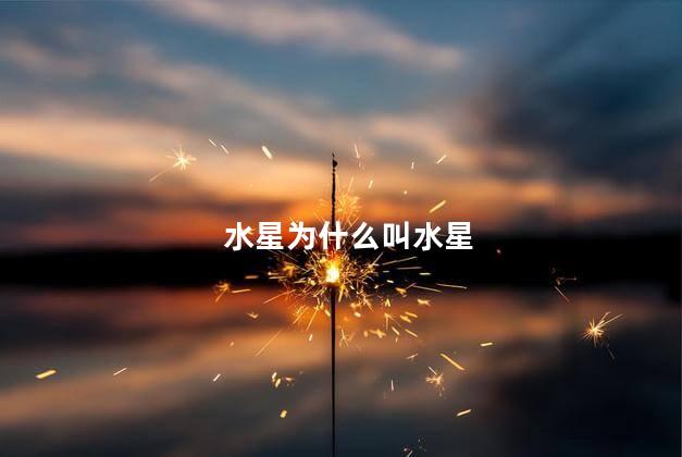 水星为什么叫水星，为什么要叫水星有没有水