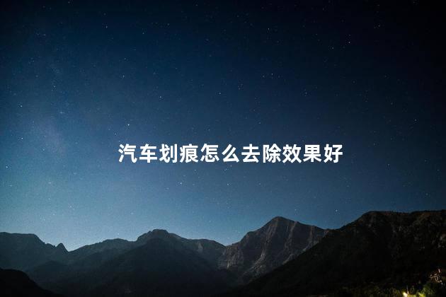汽车划痕怎么去除效果好 车子划痕很深怎么处理
