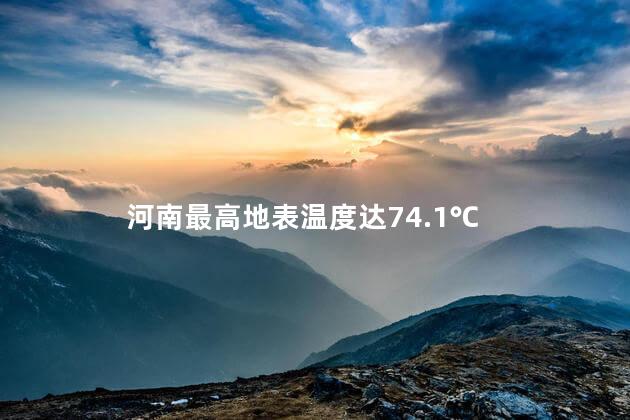 河南最高地表温度达74.1℃