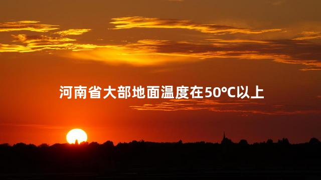 河南省大部地面温度在50℃以上