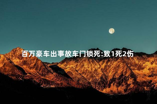 百万豪车出事故车门锁死:致1死2伤