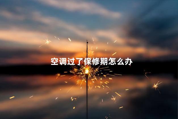 空调过了保修期怎么办 空调屏幕面板保修期内给维修吗