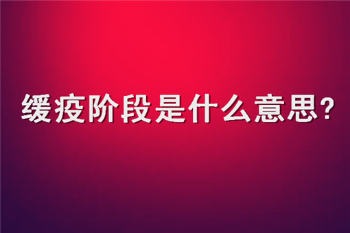 中国进入缓疫阶段！缓疫阶段是什么意思？