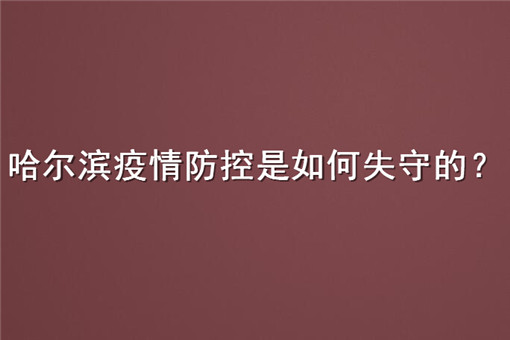 哈尔滨疫情防控是如何失守的？具体详细原因公布！