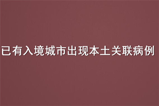 已有入境城市出现本土关联病例！具体是哪些城市有新增病例？附详情