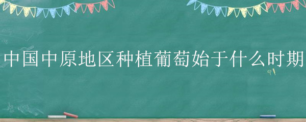 <a href=https://www.dadasou.com/news/138579.html target=_blank class=infotextkey>中国</a>中原地区<a href=https://www.dadasou.com/ny/zhongzhi/ target=_blank class=infotextkey>种植</a>葡萄始于什么时期