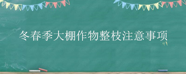 冬春季大棚作物整枝注意事项