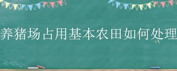 养猪场占用基本农田如何处理