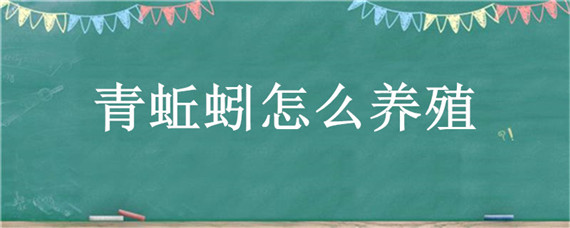 青蚯蚓怎么养殖？怎么养青蚯蚓方法最简单繁殖快