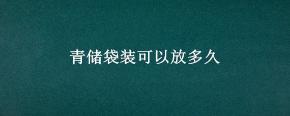 青储袋装可以放多久