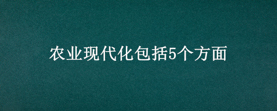 农业现代化包括5个方面