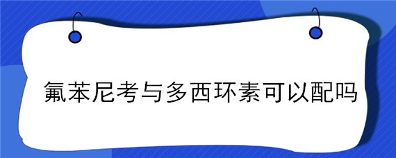 氟苯尼考与多西环素可以配吗