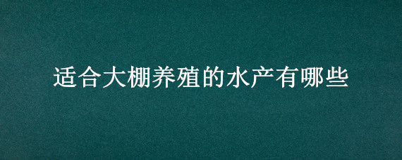 适合大棚养殖的水产有哪些