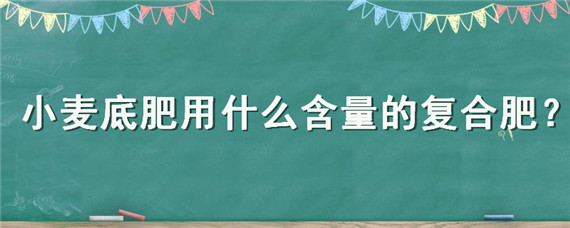 小麦底肥用什么含量的复合肥