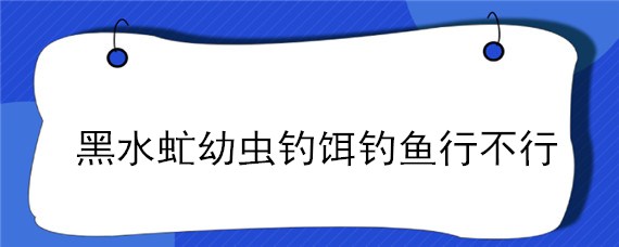 黑水虻幼虫钓饵钓鱼行不行