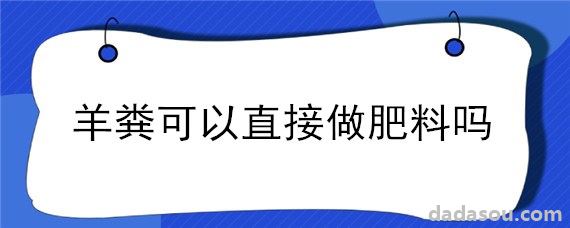 羊粪可以直接做肥料吗