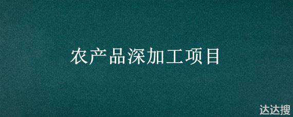 农产品深加工项目 农产品深加工项目名称