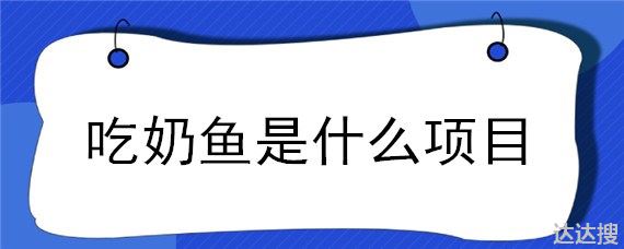 吃奶鱼是什么项目 吃奶鱼是什么意思