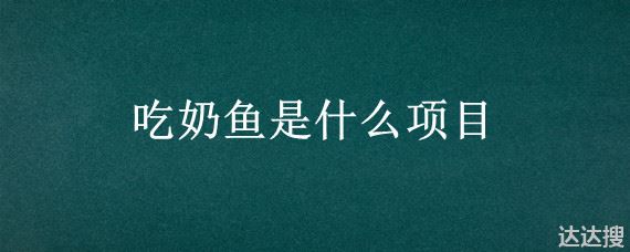 吃奶鱼是什么项目 吃奶鱼是什么意思