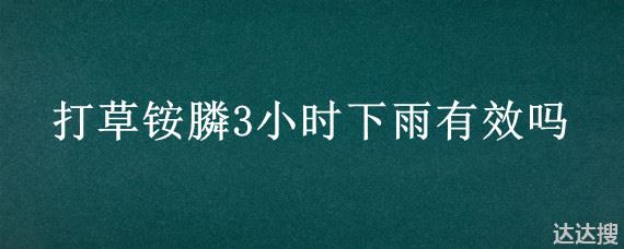 打草铵膦3小时下雨有效吗 杂草一扫光除草剂