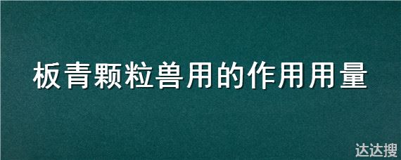 板青颗粒兽用的作用用量 板青颗粒兽用的作用