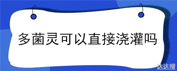 多菌灵可以直接浇灌吗