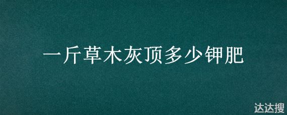 一斤草木灰顶多少钾肥