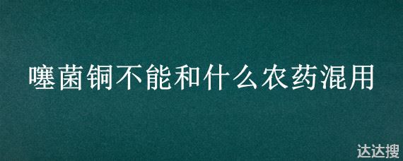 噻菌铜不能和什么农药混用