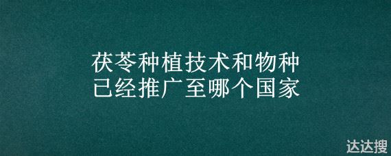 茯苓种植技术和物种已经推广至哪个国家