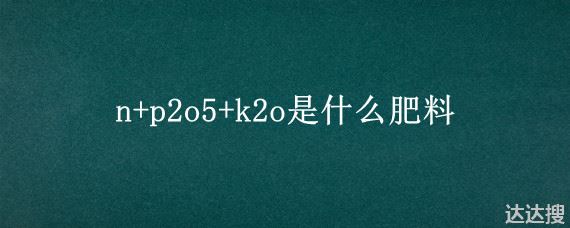 n+p2o5+k2o是什么肥料