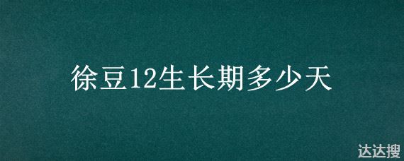 徐豆12生长期多少天 徐豆12