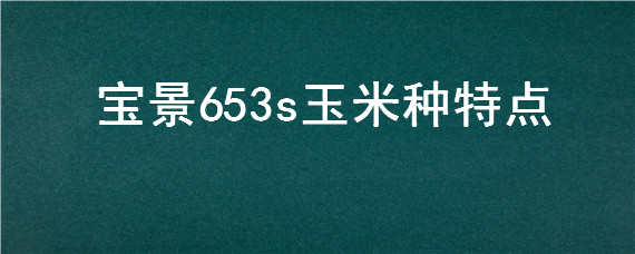 宝景653s玉米种特点