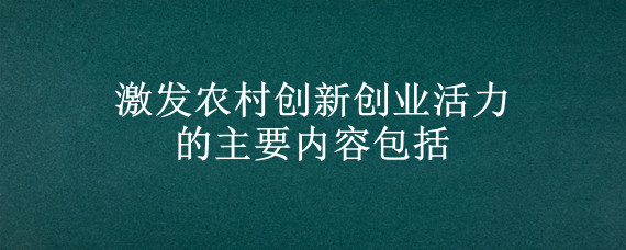 激发农村创新创业活力的主要内容包括