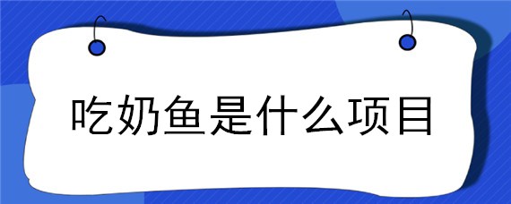 吃奶鱼是什么项目