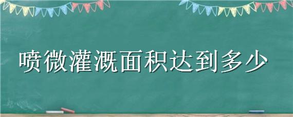 喷微灌溉面积达到多少 微灌比喷灌省水百分之多少