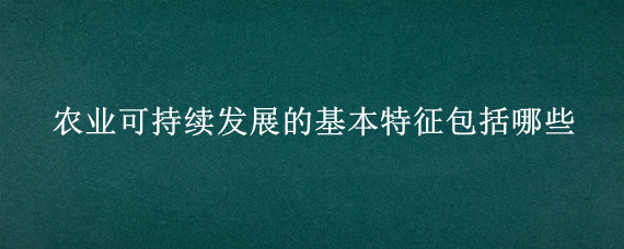 农业可持续发展的基本特征包括哪些 农业可持续发展指标