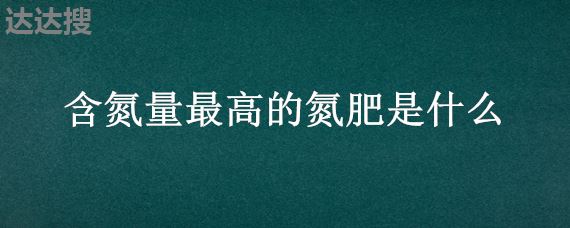 含氮量最高的氮肥是什么