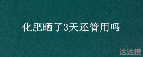 化肥晒了3天还管用吗