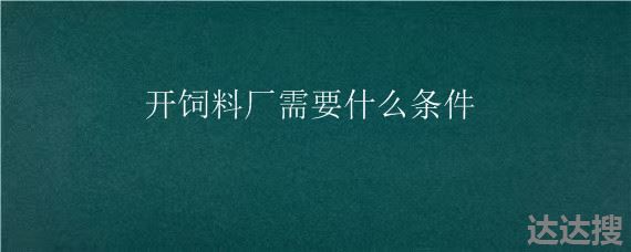 开饲料厂需要什么条件