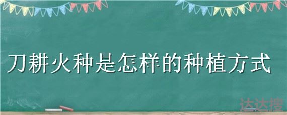 刀耕火种是怎样的种植方式 原始农业最初主要是刀耕火种