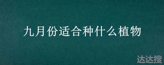 九月份适合种什么植物，九月份种什么植物最好